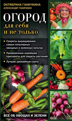 Книга ОГОРОД ДЛЯ СЕБЯ И НЕ ТОЛЬКО. ВСЁ ОБ ОВОЩАХ И ЗЕЛЕНИ — Ганичкина О.А., Ганичкин А.В.